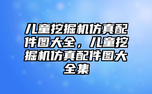 兒童挖掘機仿真配件圖大全，兒童挖掘機仿真配件圖大全集