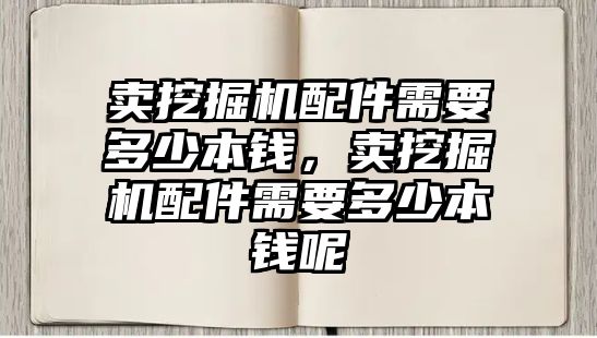 賣挖掘機(jī)配件需要多少本錢，賣挖掘機(jī)配件需要多少本錢呢