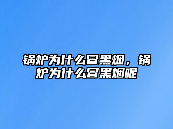 鍋爐為什么冒黑煙，鍋爐為什么冒黑煙呢