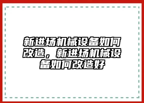 新進(jìn)場機(jī)械設(shè)備如何改造，新進(jìn)場機(jī)械設(shè)備如何改造好