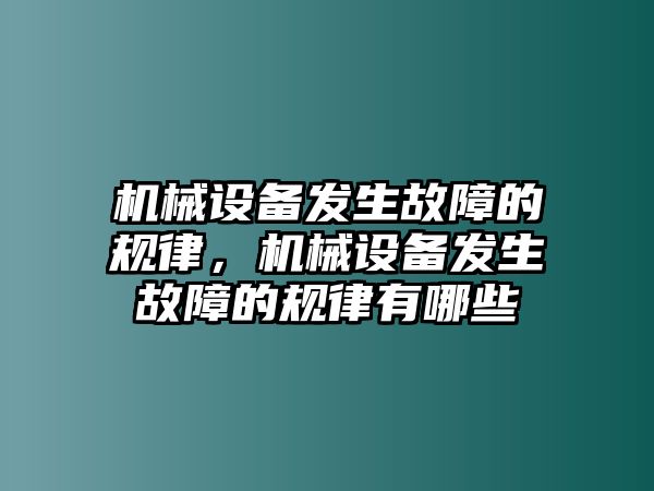 機(jī)械設(shè)備發(fā)生故障的規(guī)律，機(jī)械設(shè)備發(fā)生故障的規(guī)律有哪些