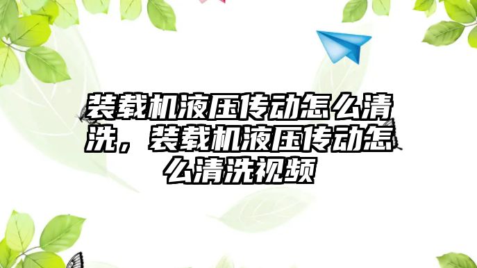 裝載機液壓傳動怎么清洗，裝載機液壓傳動怎么清洗視頻