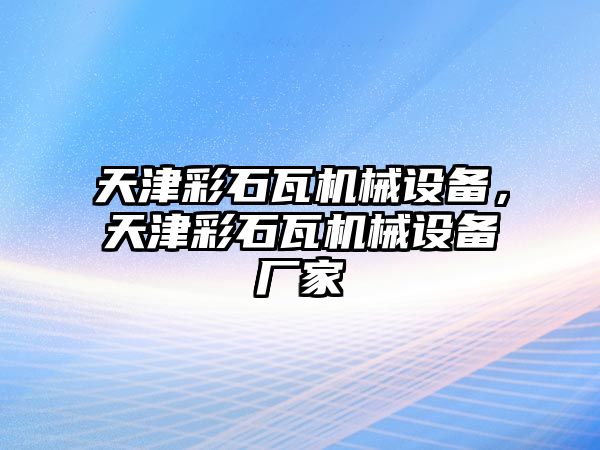 天津彩石瓦機械設(shè)備，天津彩石瓦機械設(shè)備廠家