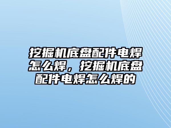 挖掘機(jī)底盤配件電焊怎么焊，挖掘機(jī)底盤配件電焊怎么焊的