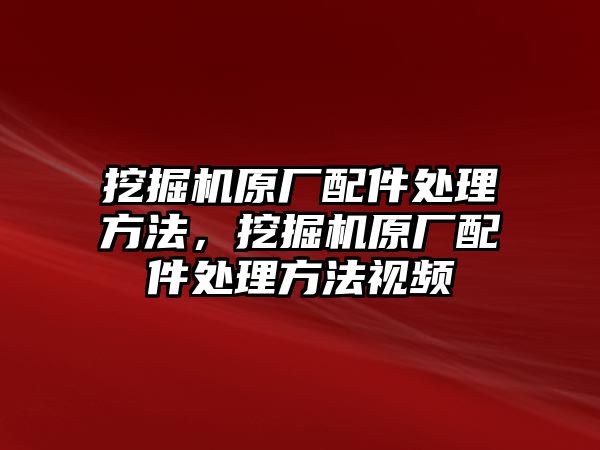 挖掘機原廠配件處理方法，挖掘機原廠配件處理方法視頻