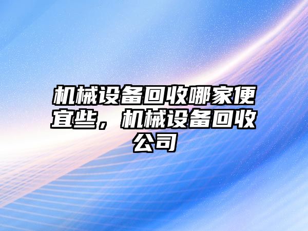 機械設備回收哪家便宜些，機械設備回收公司