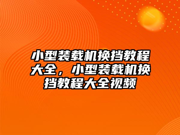 小型裝載機(jī)換擋教程大全，小型裝載機(jī)換擋教程大全視頻