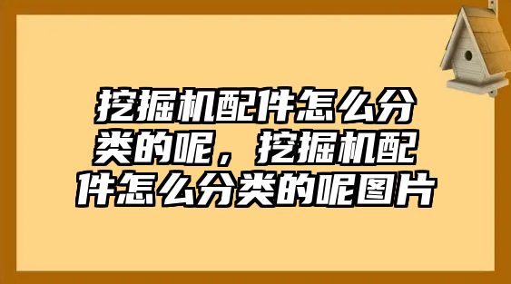 挖掘機配件怎么分類的呢，挖掘機配件怎么分類的呢圖片