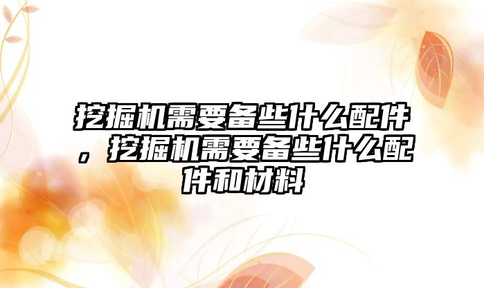 挖掘機需要備些什么配件，挖掘機需要備些什么配件和材料