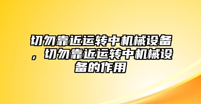 切勿靠近運(yùn)轉(zhuǎn)中機(jī)械設(shè)備，切勿靠近運(yùn)轉(zhuǎn)中機(jī)械設(shè)備的作用