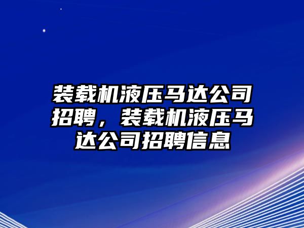 裝載機(jī)液壓馬達(dá)公司招聘，裝載機(jī)液壓馬達(dá)公司招聘信息