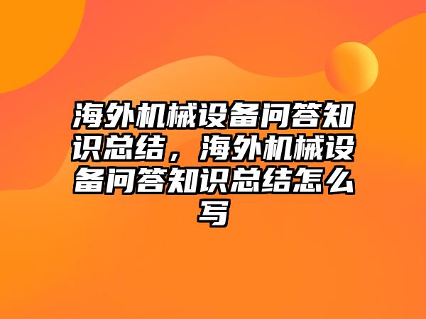 海外機(jī)械設(shè)備問答知識總結(jié)，海外機(jī)械設(shè)備問答知識總結(jié)怎么寫