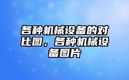 各種機械設備的對比圖，各種機械設備圖片