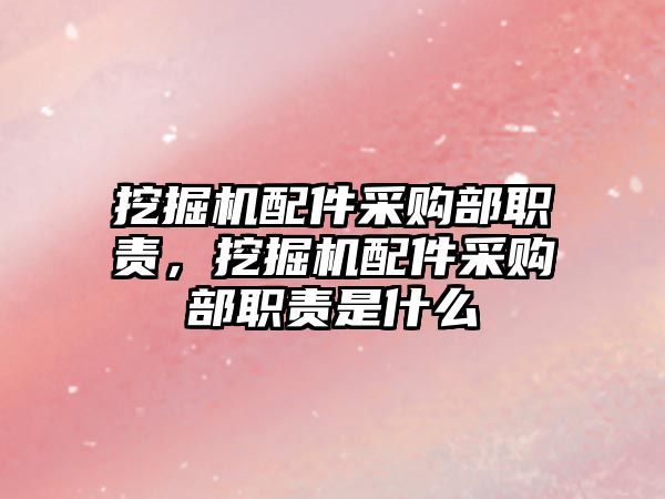 挖掘機配件采購部職責，挖掘機配件采購部職責是什么