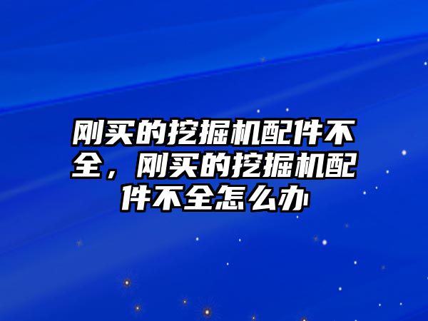 剛買的挖掘機配件不全，剛買的挖掘機配件不全怎么辦