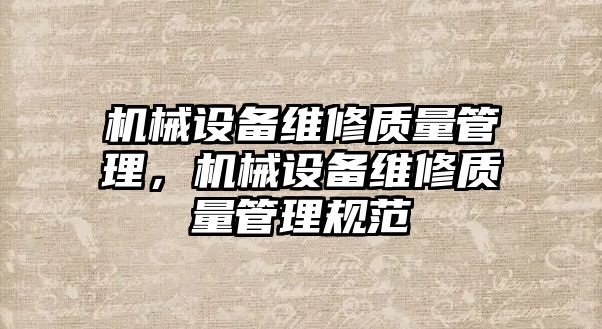 機械設(shè)備維修質(zhì)量管理，機械設(shè)備維修質(zhì)量管理規(guī)范