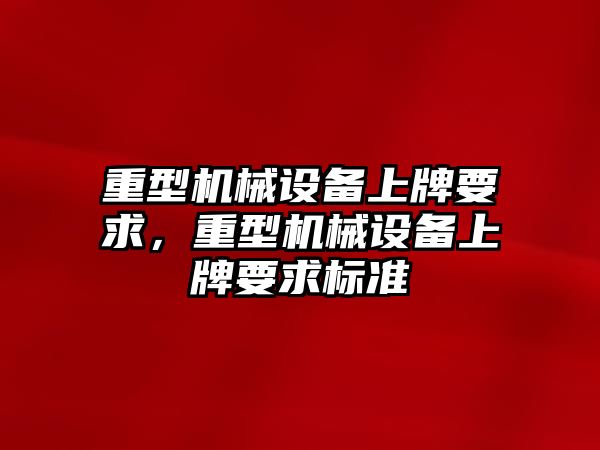 重型機械設備上牌要求，重型機械設備上牌要求標準