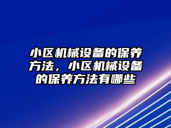 小區(qū)機械設備的保養(yǎng)方法，小區(qū)機械設備的保養(yǎng)方法有哪些