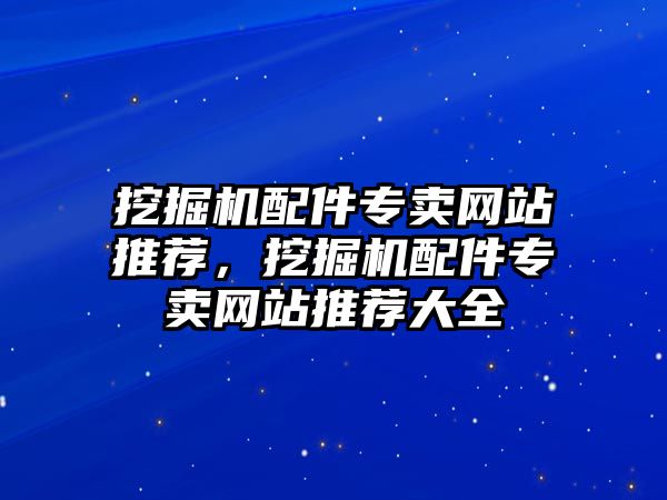 挖掘機配件專賣網站推薦，挖掘機配件專賣網站推薦大全