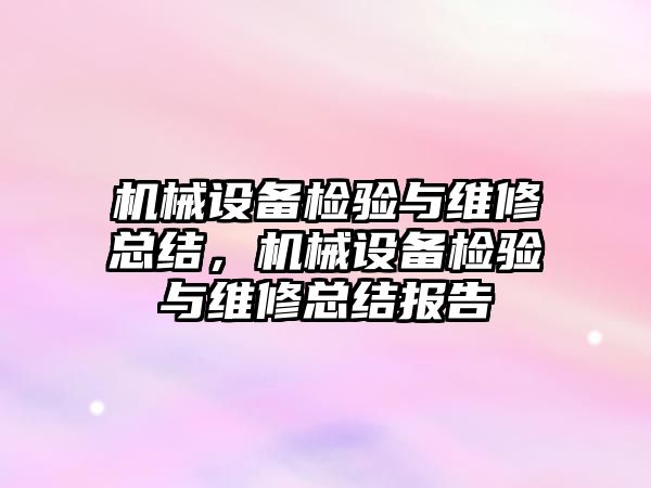 機械設(shè)備檢驗與維修總結(jié)，機械設(shè)備檢驗與維修總結(jié)報告