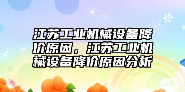 江蘇工業(yè)機械設備降價原因，江蘇工業(yè)機械設備降價原因分析