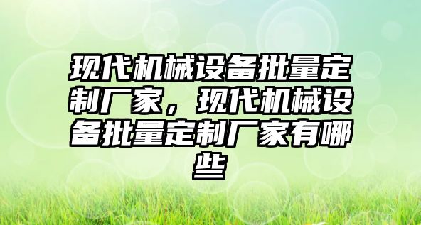 現(xiàn)代機械設備批量定制廠家，現(xiàn)代機械設備批量定制廠家有哪些