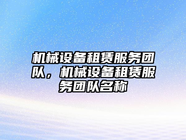 機械設(shè)備租賃服務(wù)團隊，機械設(shè)備租賃服務(wù)團隊名稱