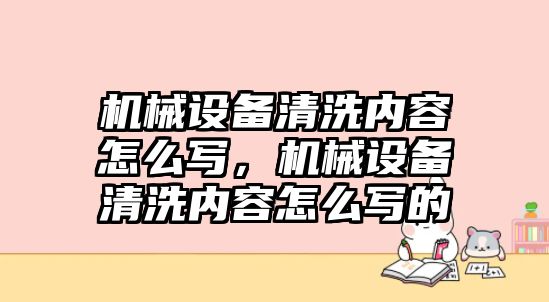 機(jī)械設(shè)備清洗內(nèi)容怎么寫，機(jī)械設(shè)備清洗內(nèi)容怎么寫的