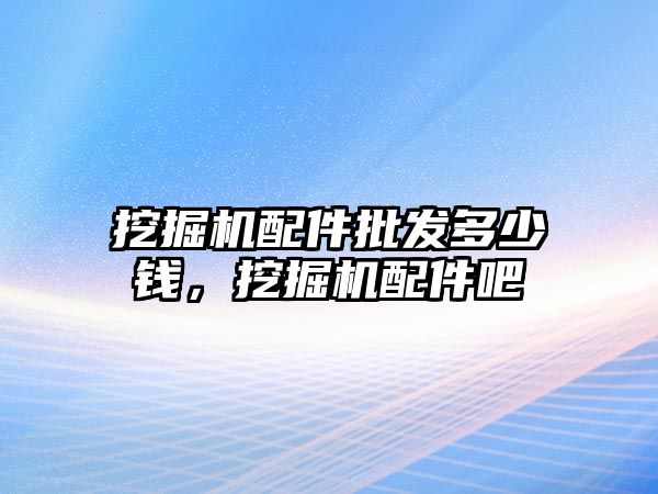 挖掘機配件批發(fā)多少錢，挖掘機配件吧