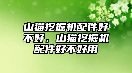 山貓挖掘機配件好不好，山貓挖掘機配件好不好用