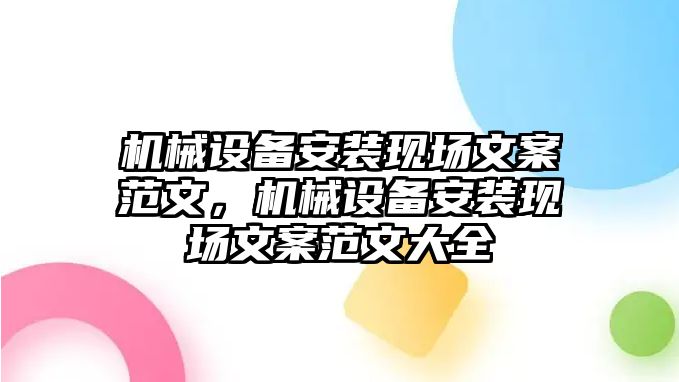 機(jī)械設(shè)備安裝現(xiàn)場文案范文，機(jī)械設(shè)備安裝現(xiàn)場文案范文大全