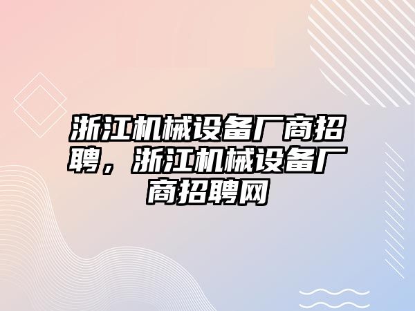 浙江機(jī)械設(shè)備廠商招聘，浙江機(jī)械設(shè)備廠商招聘網(wǎng)