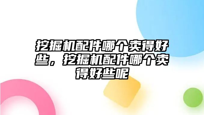 挖掘機配件哪個賣得好些，挖掘機配件哪個賣得好些呢