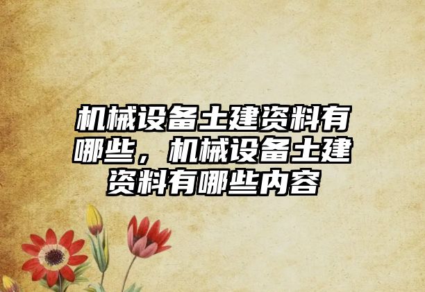 機械設(shè)備土建資料有哪些，機械設(shè)備土建資料有哪些內(nèi)容