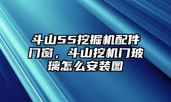 斗山55挖掘機配件門窗，斗山挖機門玻璃怎么安裝圖