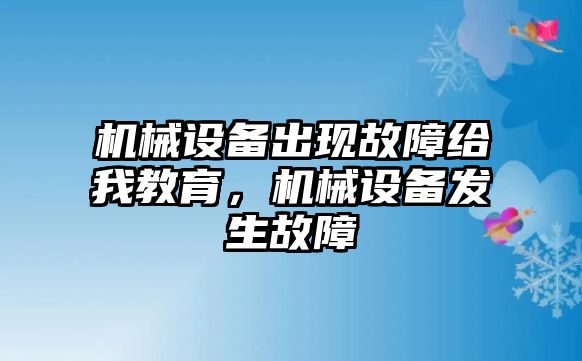 機(jī)械設(shè)備出現(xiàn)故障給我教育，機(jī)械設(shè)備發(fā)生故障