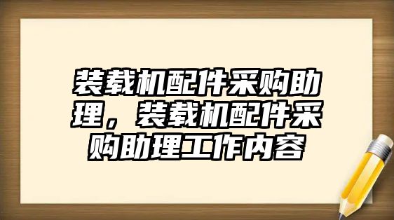 裝載機配件采購助理，裝載機配件采購助理工作內(nèi)容