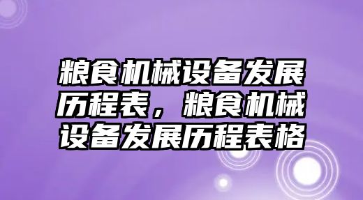 糧食機械設(shè)備發(fā)展歷程表，糧食機械設(shè)備發(fā)展歷程表格