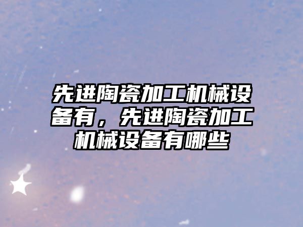 先進陶瓷加工機械設備有，先進陶瓷加工機械設備有哪些