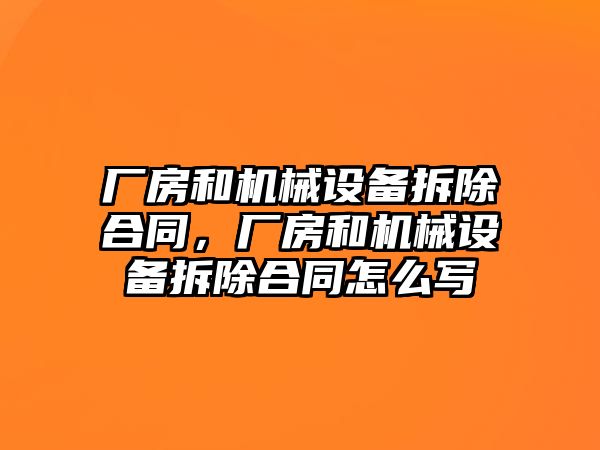 廠房和機械設備拆除合同，廠房和機械設備拆除合同怎么寫