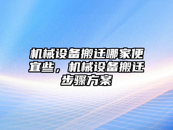 機(jī)械設(shè)備搬遷哪家便宜些，機(jī)械設(shè)備搬遷步驟方案