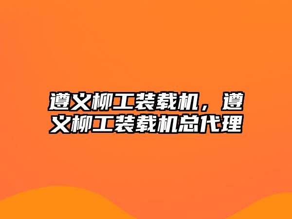 遵義柳工裝載機，遵義柳工裝載機總代理