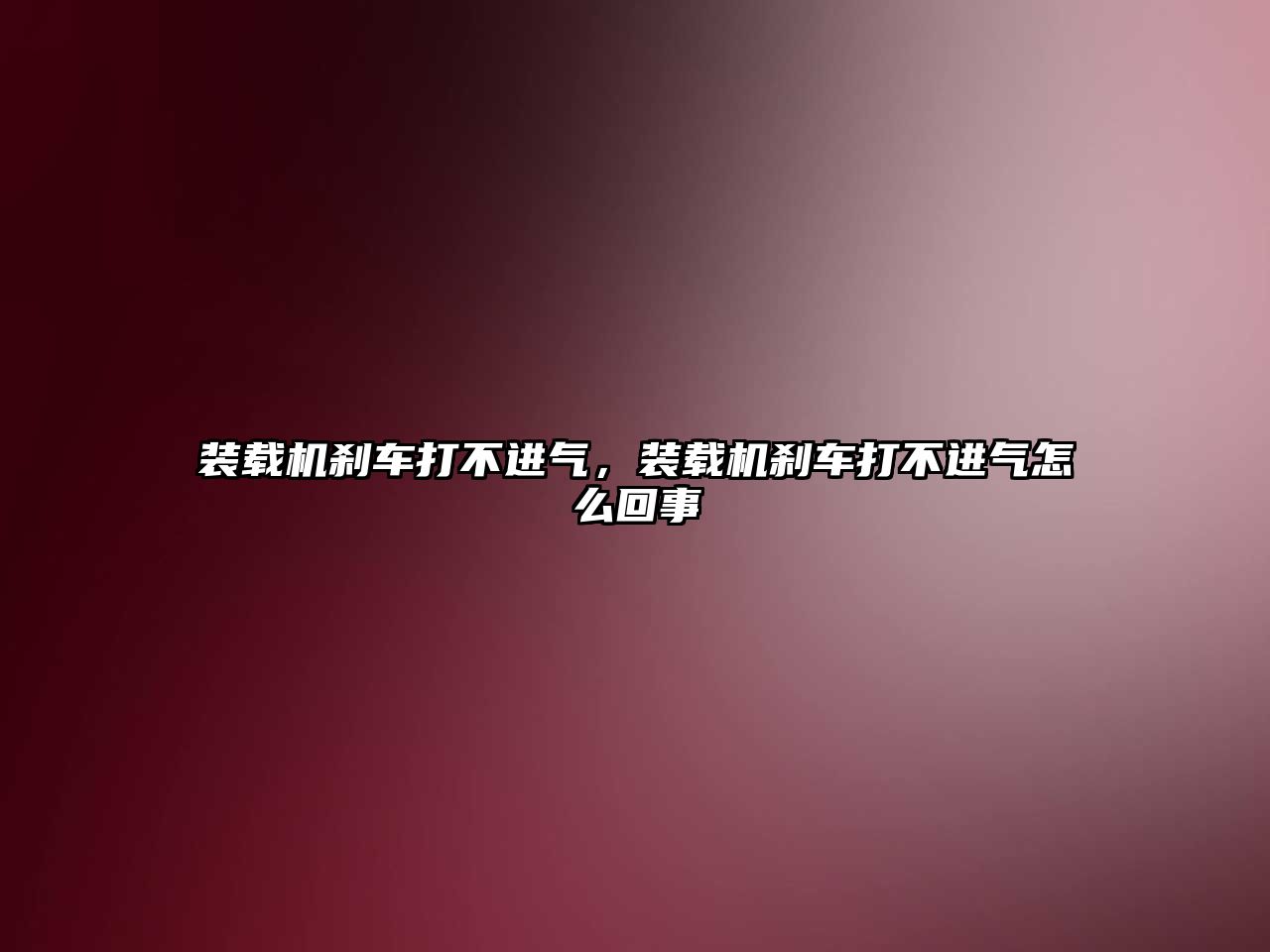 裝載機剎車打不進氣，裝載機剎車打不進氣怎么回事