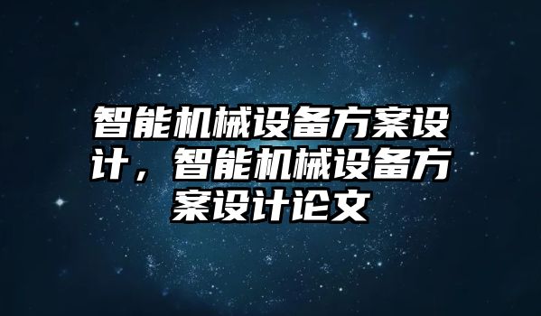 智能機械設(shè)備方案設(shè)計，智能機械設(shè)備方案設(shè)計論文