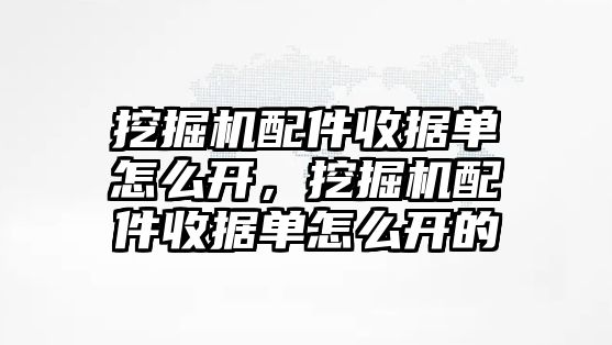 挖掘機配件收據單怎么開，挖掘機配件收據單怎么開的