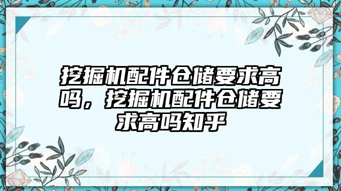 挖掘機配件倉儲要求高嗎，挖掘機配件倉儲要求高嗎知乎