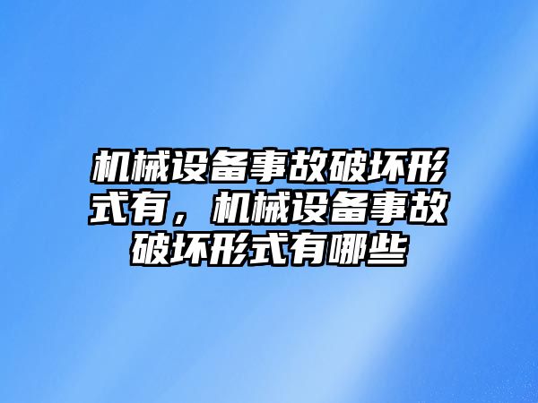 機(jī)械設(shè)備事故破壞形式有，機(jī)械設(shè)備事故破壞形式有哪些