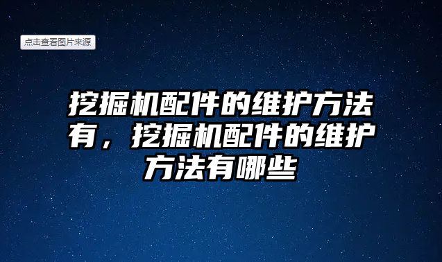 挖掘機(jī)配件的維護(hù)方法有，挖掘機(jī)配件的維護(hù)方法有哪些