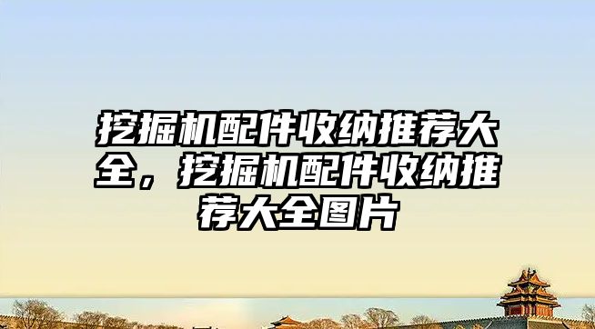 挖掘機配件收納推薦大全，挖掘機配件收納推薦大全圖片