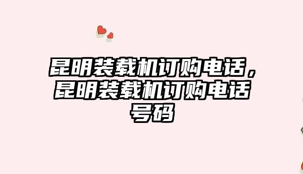 昆明裝載機(jī)訂購電話，昆明裝載機(jī)訂購電話號碼